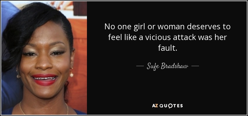 No one girl or woman deserves to feel like a vicious attack was her fault. - Sufe Bradshaw