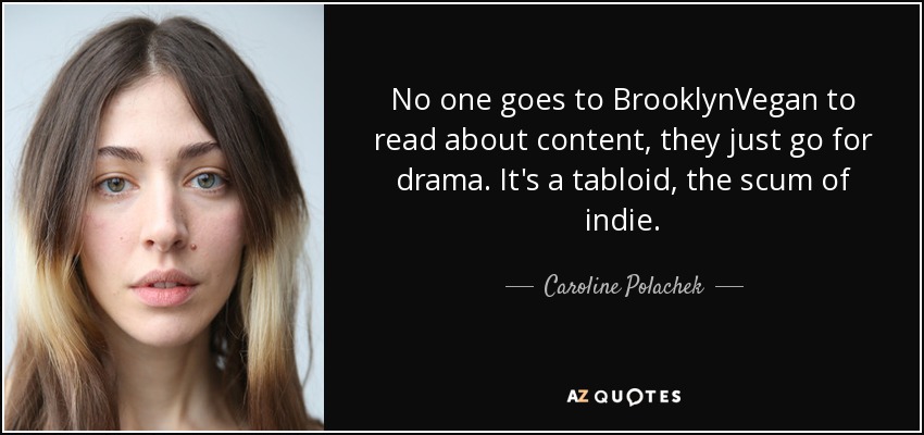 No one goes to BrooklynVegan to read about content, they just go for drama. It's a tabloid, the scum of indie. - Caroline Polachek