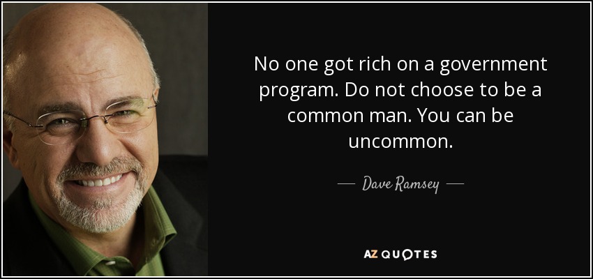 No one got rich on a government program. Do not choose to be a common man. You can be uncommon. - Dave Ramsey