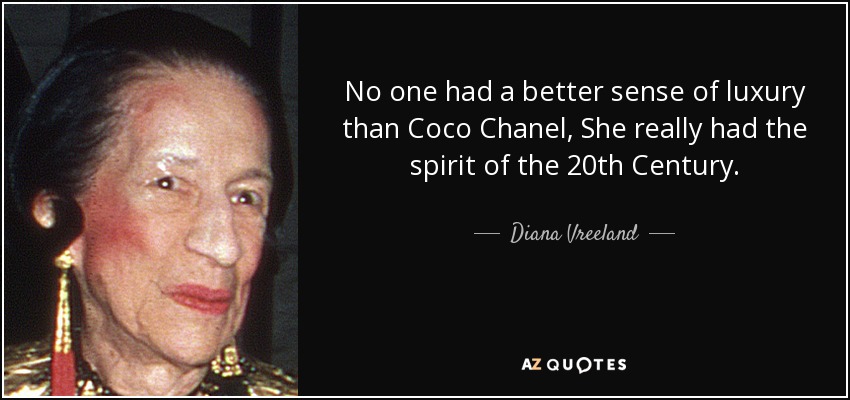 No one had a better sense of luxury than Coco Chanel, She really had the spirit of the 20th Century. - Diana Vreeland