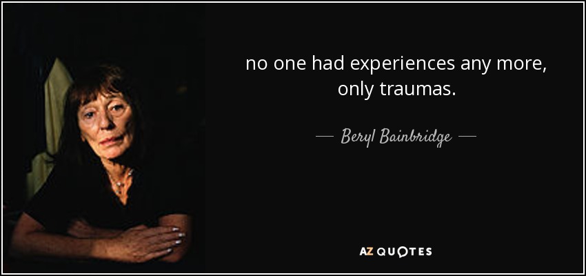 no one had experiences any more, only traumas. - Beryl Bainbridge