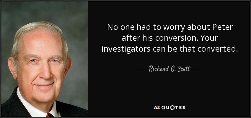 No one had to worry about Peter after his conversion. Your investigators can be that converted. - Richard G. Scott