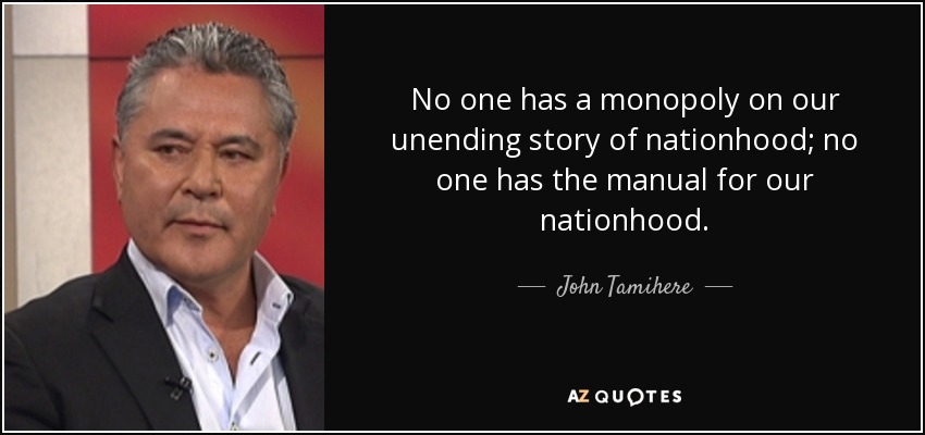 No one has a monopoly on our unending story of nationhood; no one has the manual for our nationhood. - John Tamihere
