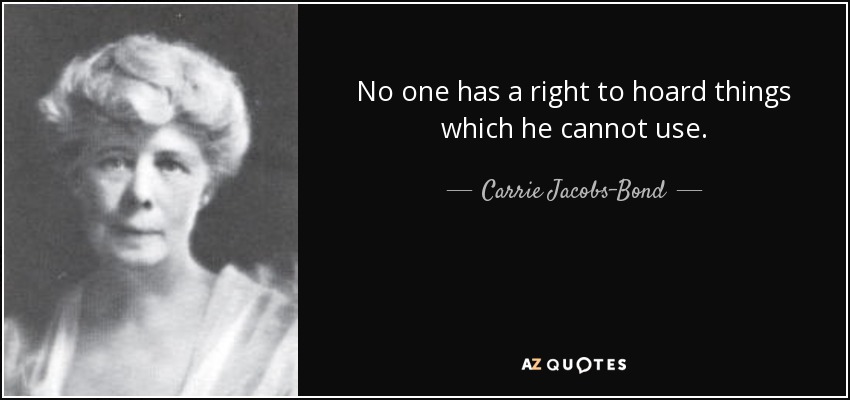 No one has a right to hoard things which he cannot use. - Carrie Jacobs-Bond