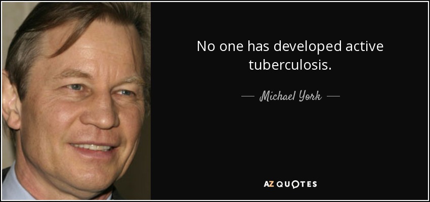 No one has developed active tuberculosis. - Michael York