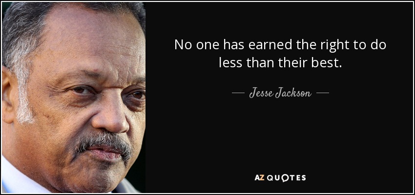 No one has earned the right to do less than their best. - Jesse Jackson