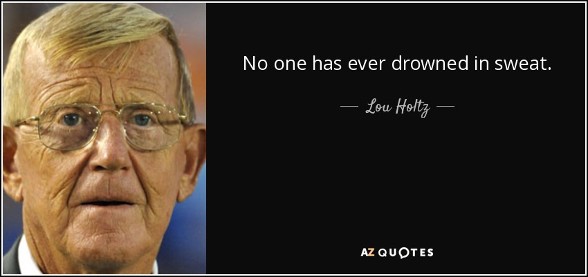 No one has ever drowned in sweat. - Lou Holtz