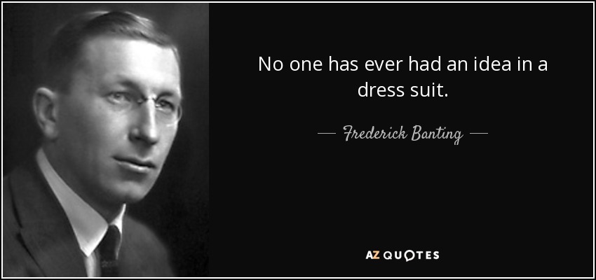 No one has ever had an idea in a dress suit. - Frederick Banting
