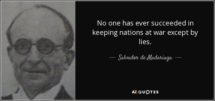 No one has ever succeeded in keeping nations at war except by lies. - Salvador de Madariaga