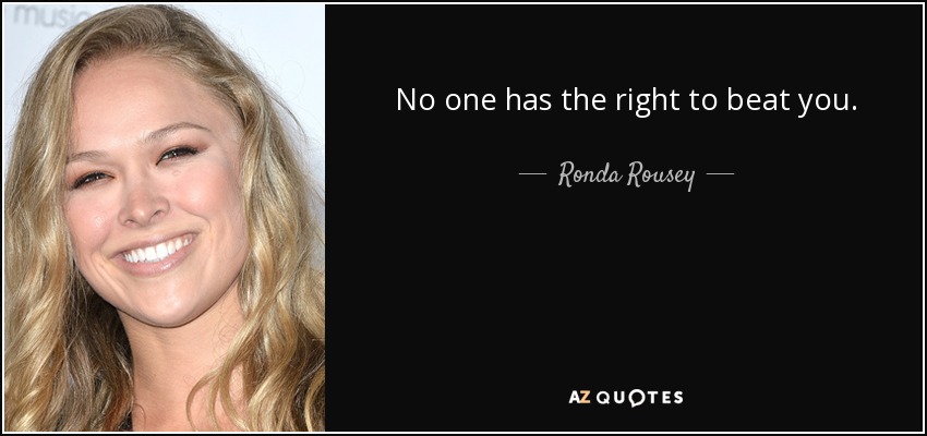 No one has the right to beat you. - Ronda Rousey