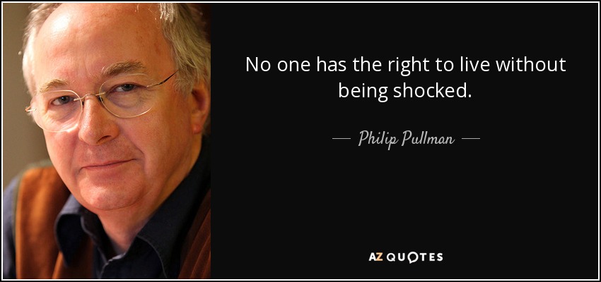 No one has the right to live without being shocked. - Philip Pullman