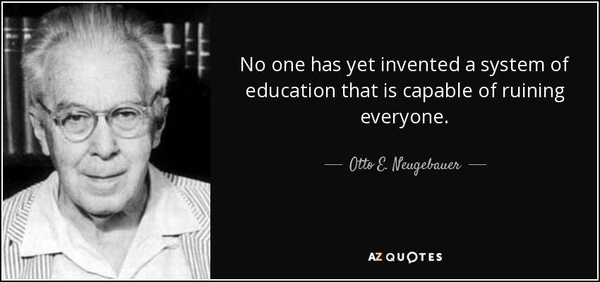 No one has yet invented a system of education that is capable of ruining everyone. - Otto E. Neugebauer