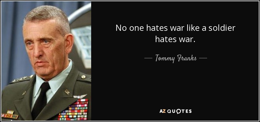 No one hates war like a soldier hates war. - Tommy Franks