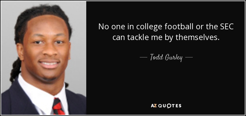 No one in college football or the SEC can tackle me by themselves. - Todd Gurley