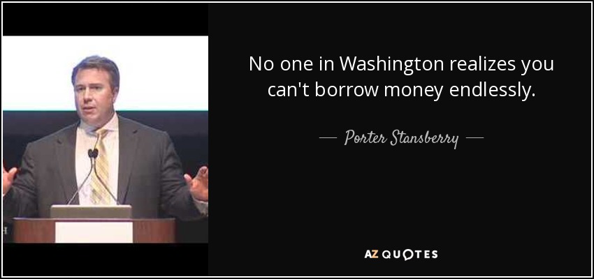 No one in Washington realizes you can't borrow money endlessly. - Porter Stansberry