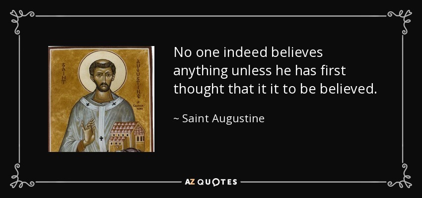 No one indeed believes anything unless he has first thought that it it to be believed. - Saint Augustine