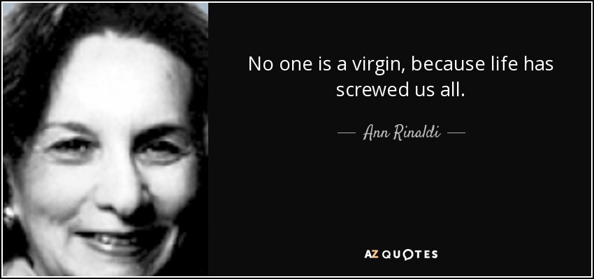 No one is a virgin, because life has screwed us all. - Ann Rinaldi