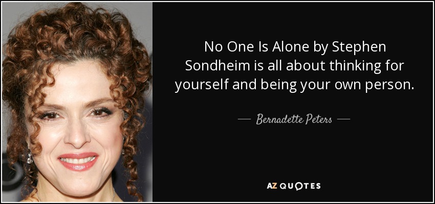 No One Is Alone by Stephen Sondheim is all about thinking for yourself and being your own person. - Bernadette Peters