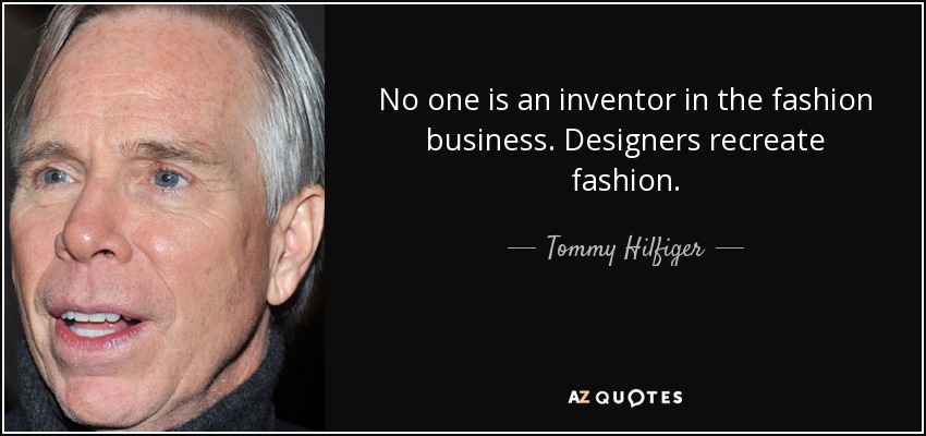 No one is an inventor in the fashion business. Designers recreate fashion. - Tommy Hilfiger