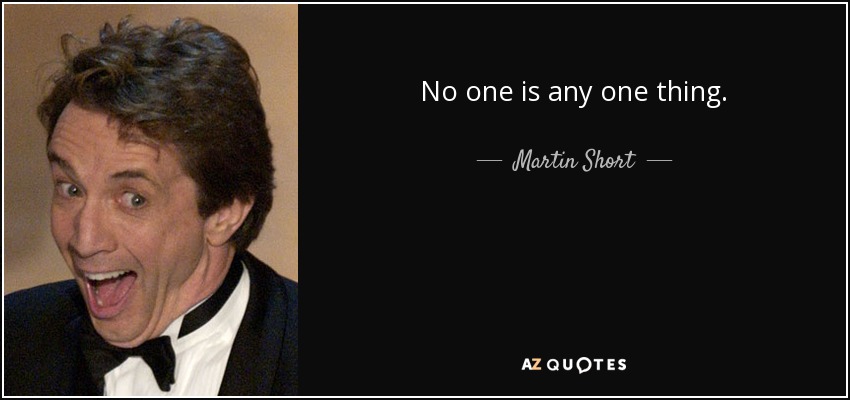 No one is any one thing. - Martin Short