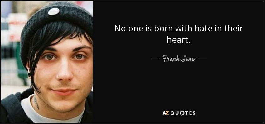 No one is born with hate in their heart. - Frank Iero
