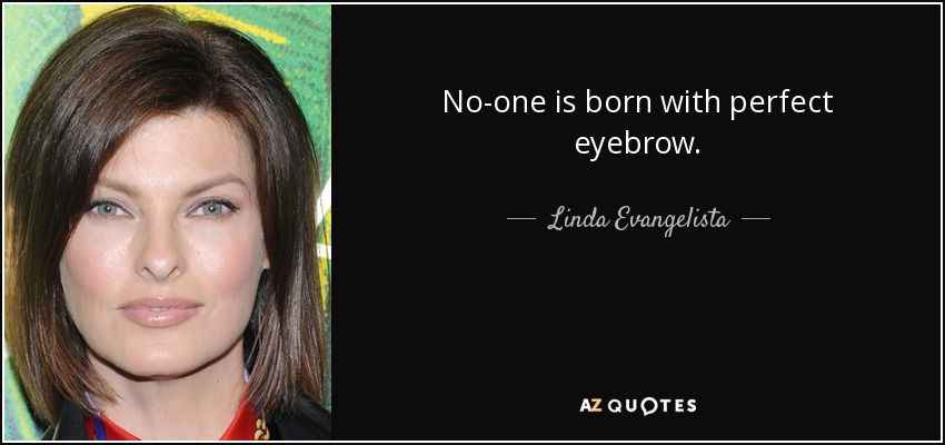 No-one is born with perfect eyebrow. - Linda Evangelista