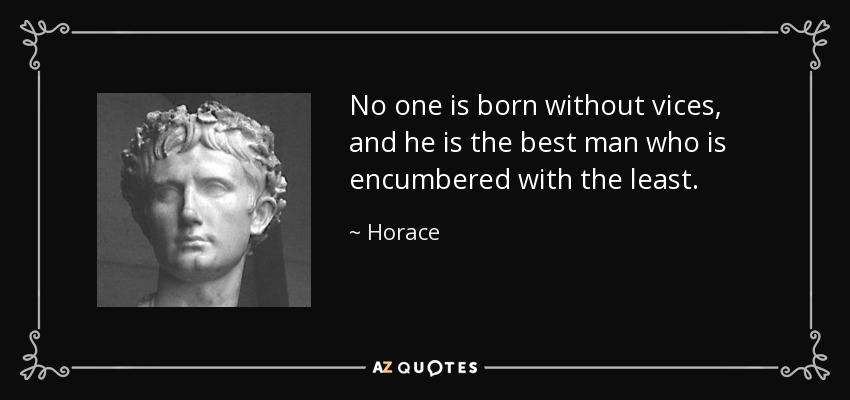 No one is born without vices, and he is the best man who is encumbered with the least. - Horace