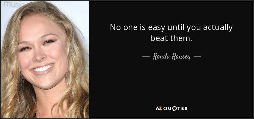 No one is easy until you actually beat them. - Ronda Rousey