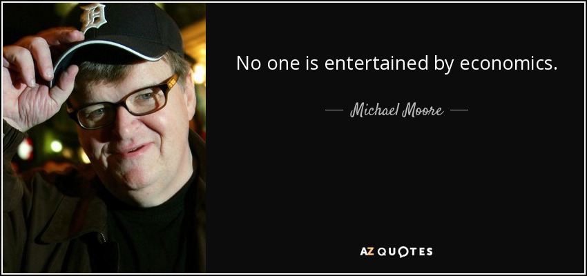 No one is entertained by economics. - Michael Moore