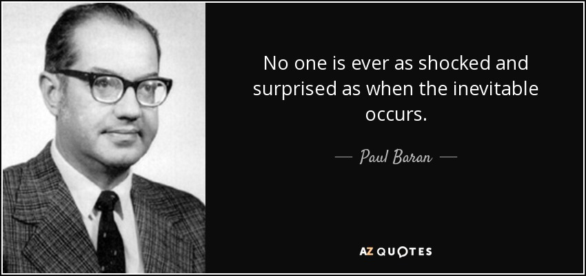 No one is ever as shocked and surprised as when the inevitable occurs. - Paul Baran