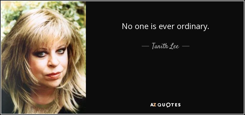 No one is ever ordinary. - Tanith Lee