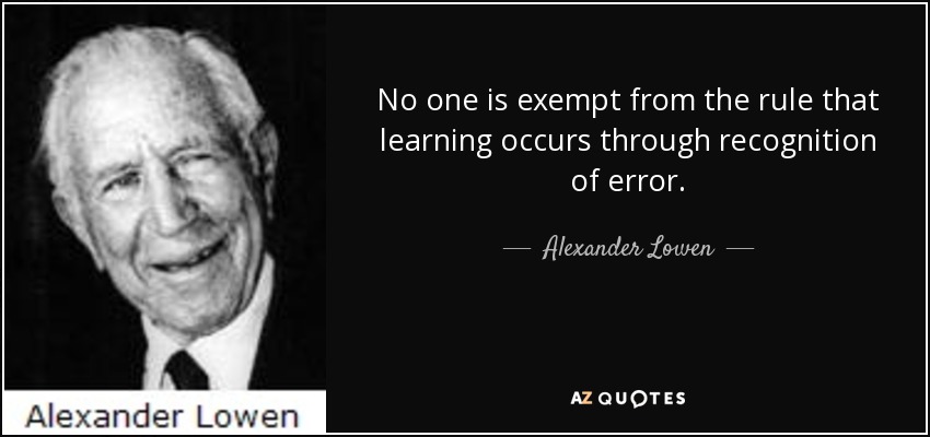 No one is exempt from the rule that learning occurs through recognition of error. - Alexander Lowen