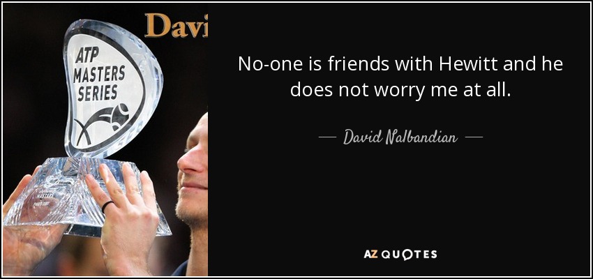 No-one is friends with Hewitt and he does not worry me at all. - David Nalbandian