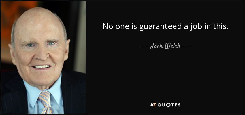 No one is guaranteed a job in this. - Jack Welch