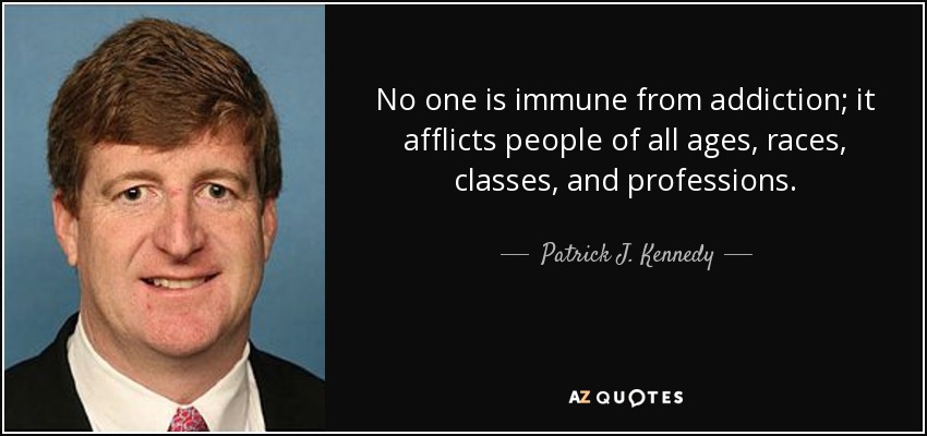 No one is immune from addiction; it afflicts people of all ages, races, classes, and professions. - Patrick J. Kennedy