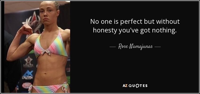No one is perfect but without honesty you've got nothing. - Rose Namajunas