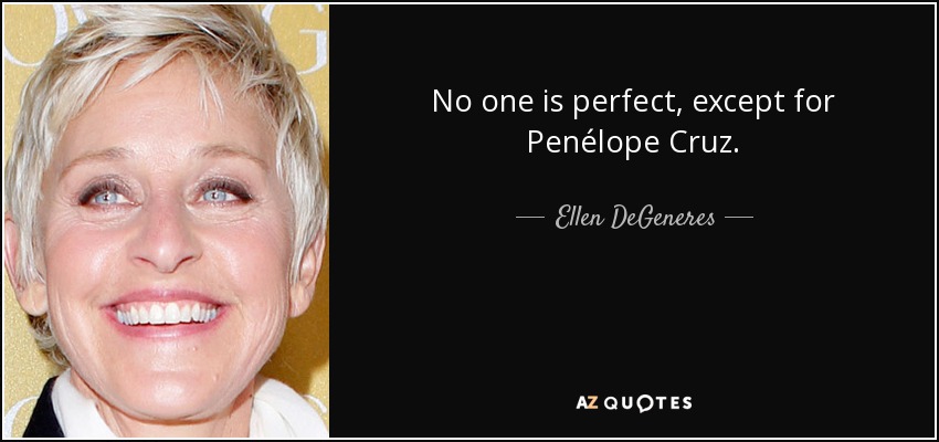 No one is perfect, except for Penélope Cruz. - Ellen DeGeneres