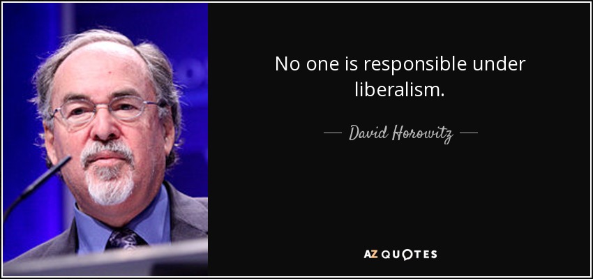 No one is responsible under liberalism. - David Horowitz