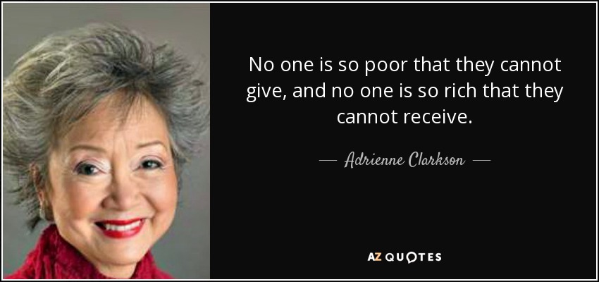 No one is so poor that they cannot give, and no one is so rich that they cannot receive. - Adrienne Clarkson