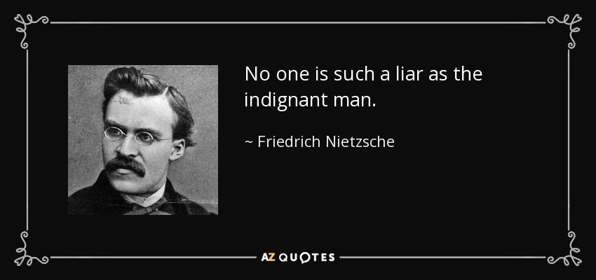 No one is such a liar as the indignant man. - Friedrich Nietzsche
