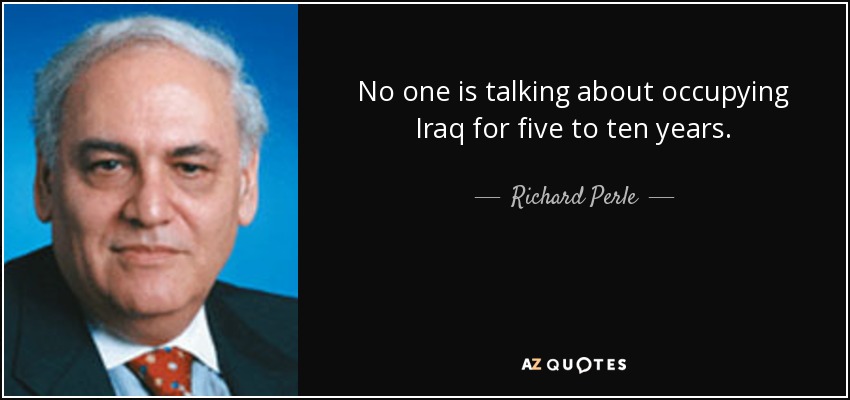 No one is talking about occupying Iraq for five to ten years. - Richard Perle