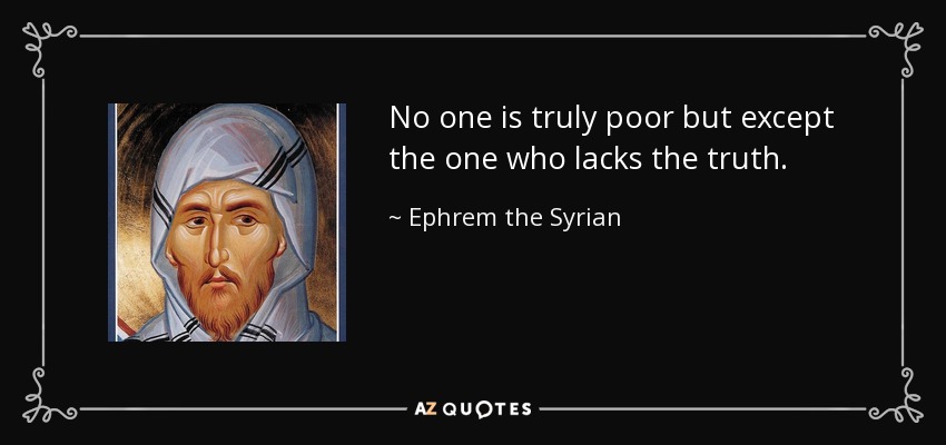 No one is truly poor but except the one who lacks the truth. - Ephrem the Syrian