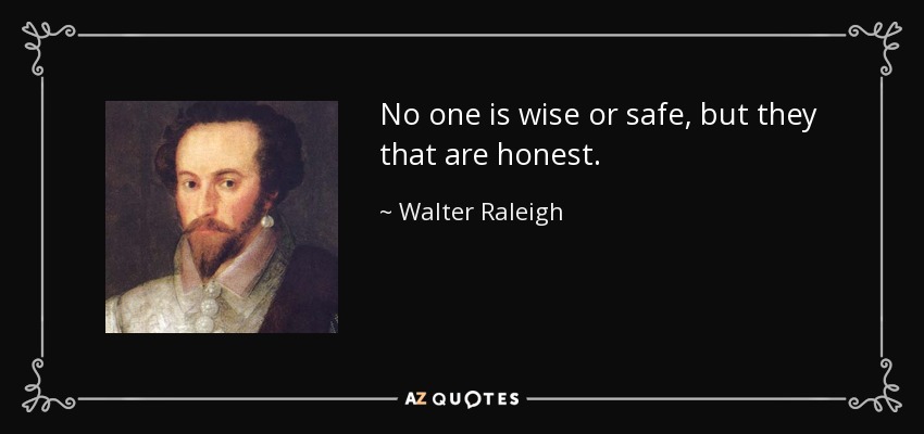No one is wise or safe, but they that are honest. - Walter Raleigh