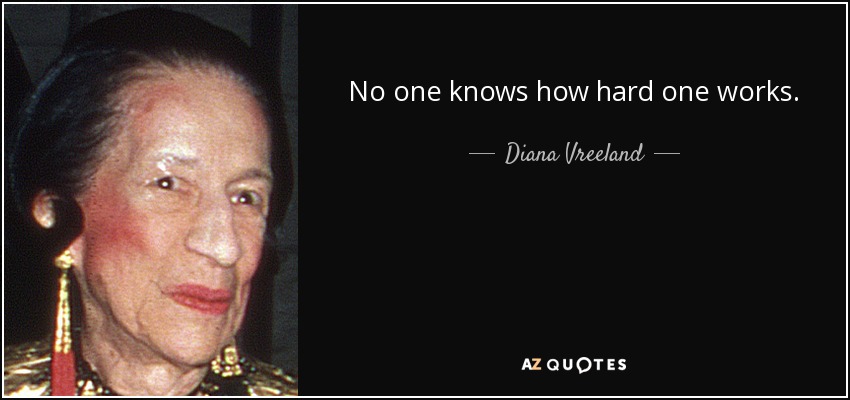 No one knows how hard one works. - Diana Vreeland