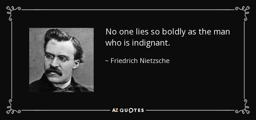 No one lies so boldly as the man who is indignant. - Friedrich Nietzsche