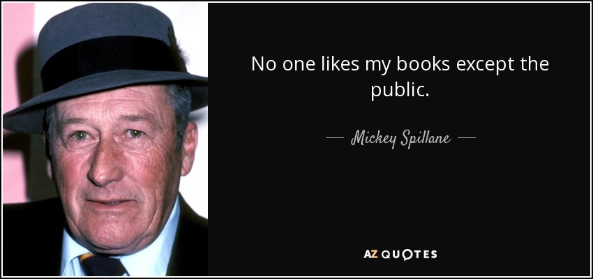 No one likes my books except the public. - Mickey Spillane