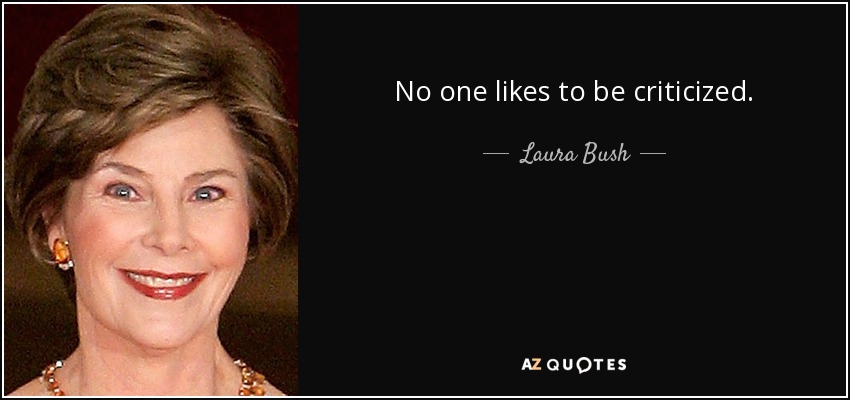 No one likes to be criticized. - Laura Bush