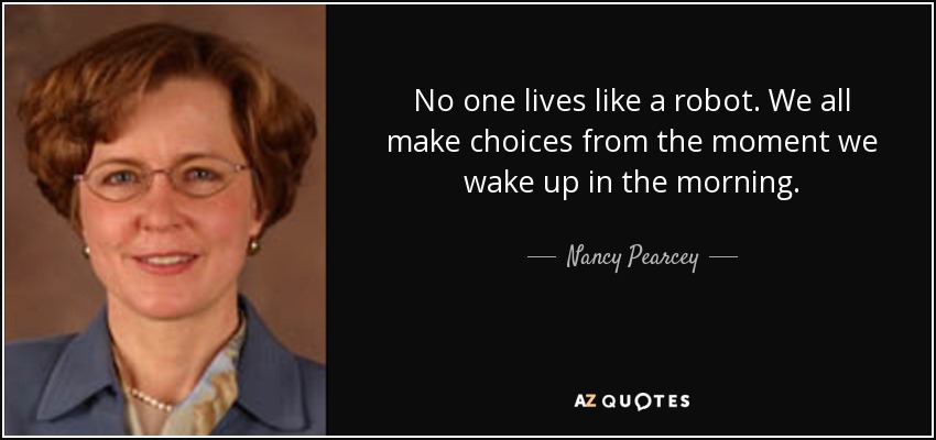 No one lives like a robot. We all make choices from the moment we wake up in the morning. - Nancy Pearcey