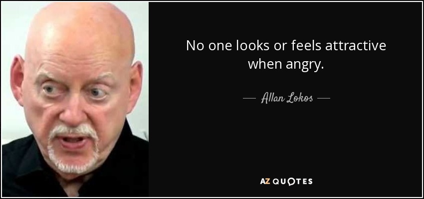 No one looks or feels attractive when angry. - Allan Lokos