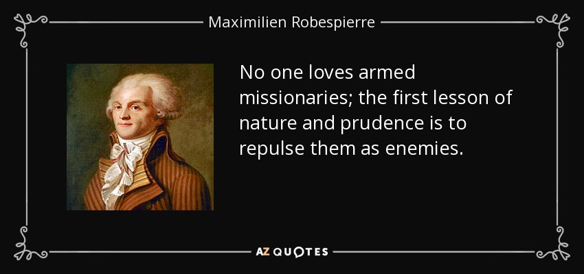 No one loves armed missionaries; the first lesson of nature and prudence is to repulse them as enemies. - Maximilien Robespierre